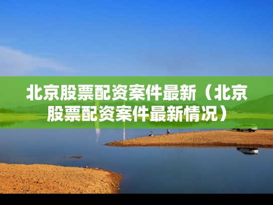 北京股票配资案件最新（北京股票配资案件最新情况）