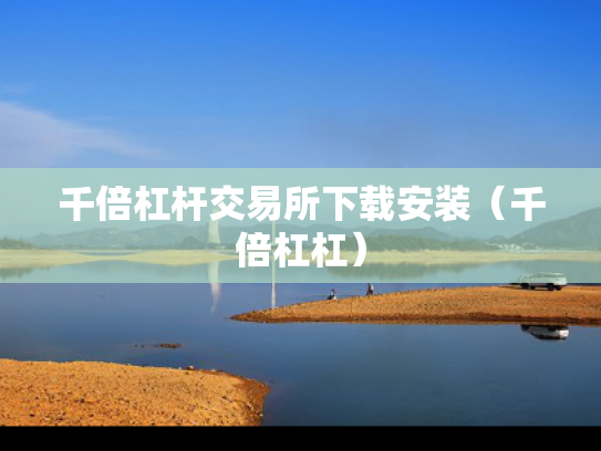 千倍杠杆交易所下载安装（千倍杠杠）