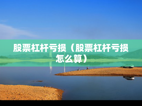 股票杠杆亏损（股票杠杆亏损怎么算）