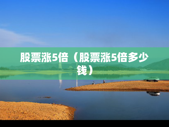股票涨5倍（股票涨5倍多少钱）