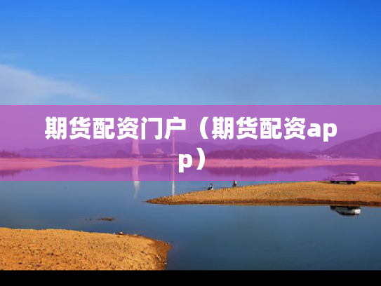 期货配资门户（期货配资app）