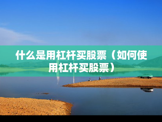 什么是用杠杆买股票（如何使用杠杆买股票）