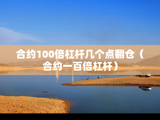合约100倍杠杆几个点翻仓（合约一百倍杠杆）