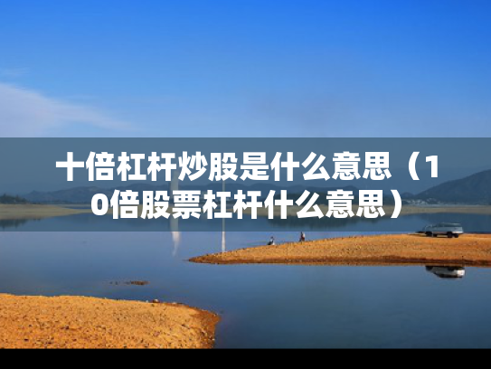十倍杠杆炒股是什么意思（10倍股票杠杆什么意思）