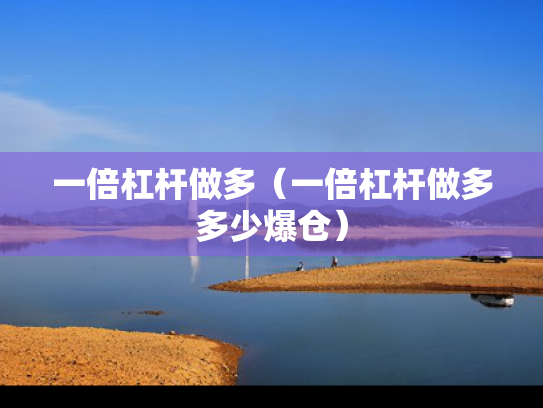 一倍杠杆做多（一倍杠杆做多多少爆仓）