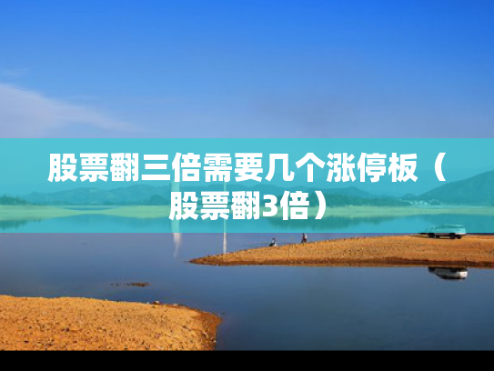 股票翻三倍需要几个涨停板（股票翻3倍）