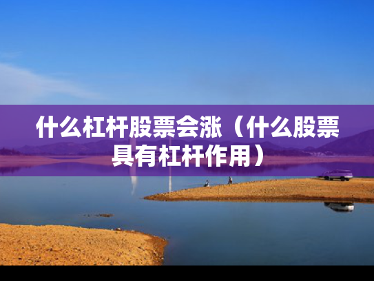 什么杠杆股票会涨（什么股票具有杠杆作用）