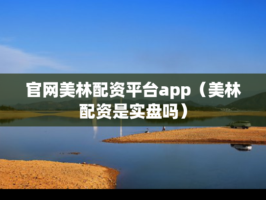 官网美林配资平台app（美林配资是实盘吗）