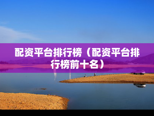 配资平台排行榜（配资平台排行榜前十名）