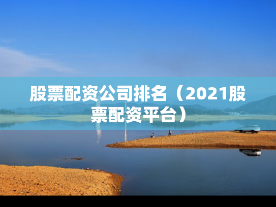 股票配资公司排名（2021股票配资平台）