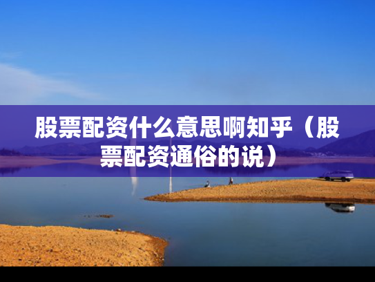 股票配资什么意思啊知乎（股票配资通俗的说）