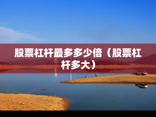 股票杠杆最多多少倍（股票杠杆多大）