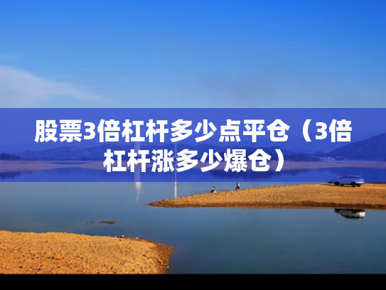 股票3倍杠杆多少点平仓（3倍杠杆涨多少爆仓）