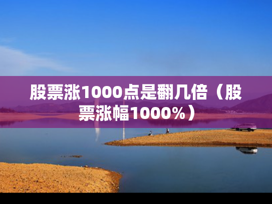 股票涨1000点是翻几倍（股票涨幅1000%）