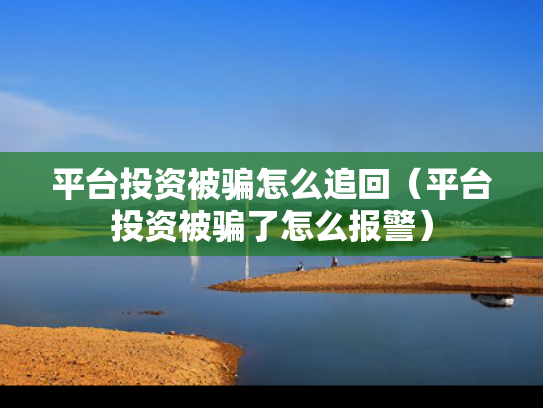 平台投资被骗怎么追回（平台投资被骗了怎么报警）