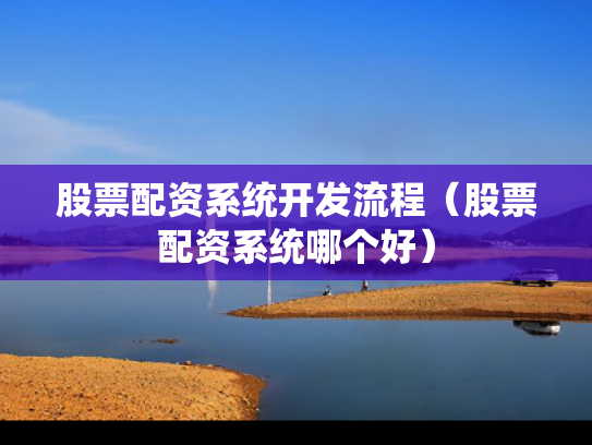 股票配资系统开发流程（股票配资系统哪个好）