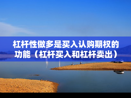 杠杆性做多是买入认购期权的功能（杠杆买入和杠杆卖出）