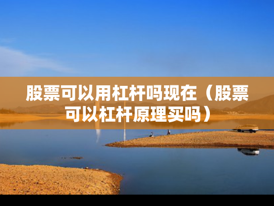 股票可以用杠杆吗现在（股票可以杠杆原理买吗）