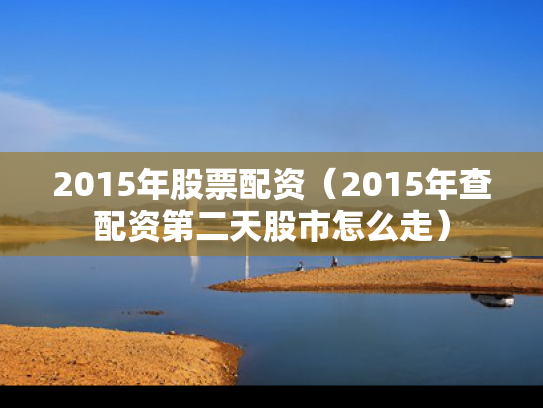 2015年股票配资（2015年查配资第二天股市怎么走）