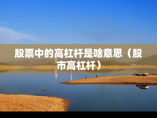 股票中的高杠杆是啥意思（股市高杠杆）