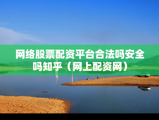 网络股票配资平台合法吗安全吗知乎（网上配资网）