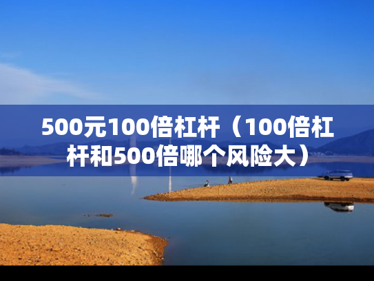 500元100倍杠杆（100倍杠杆和500倍哪个风险大）