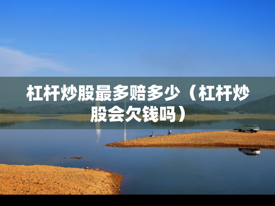 杠杆炒股最多赔多少（杠杆炒股会欠钱吗）