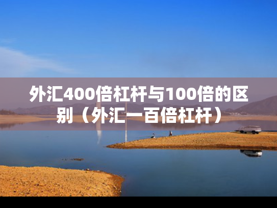 外汇400倍杠杆与100倍的区别（外汇一百倍杠杆）