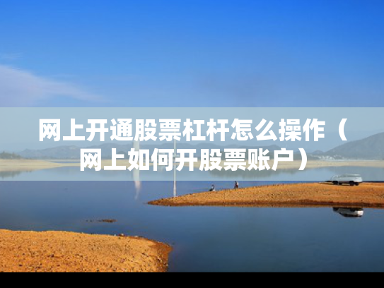 网上开通股票杠杆怎么操作（网上如何开股票账户）