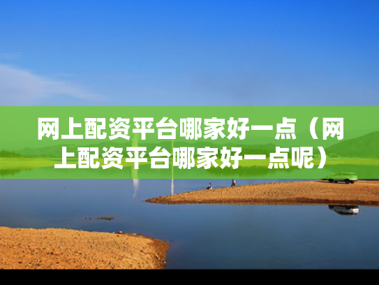 网上配资平台哪家好一点（网上配资平台哪家好一点呢）