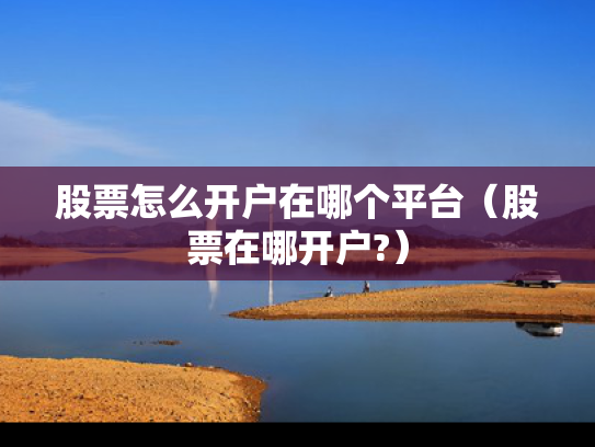 股票怎么开户在哪个平台（股票在哪开户?）