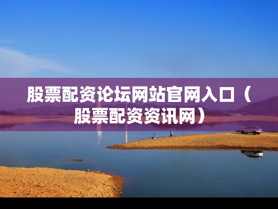 股票配资论坛网站官网入口（股票配资资讯网）