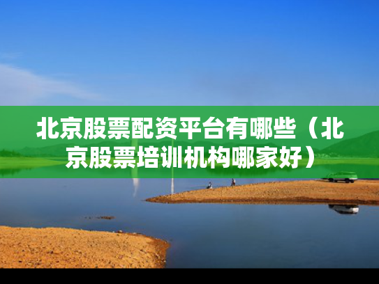 北京股票配资平台有哪些（北京股票培训机构哪家好）
