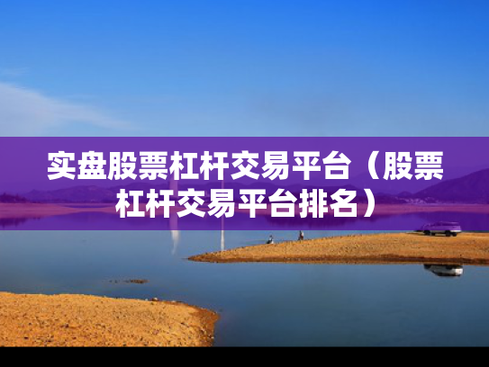 实盘股票杠杆交易平台（股票杠杆交易平台排名）