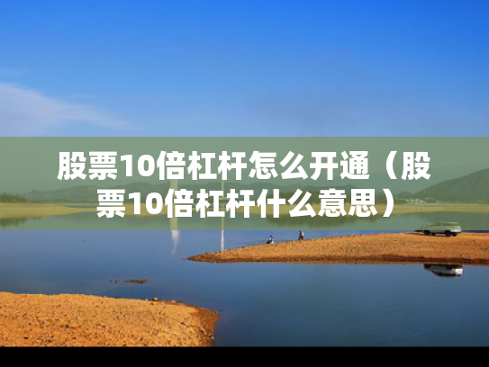 股票10倍杠杆怎么开通（股票10倍杠杆什么意思）