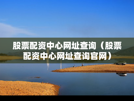 股票配资中心网址查询（股票配资中心网址查询官网）
