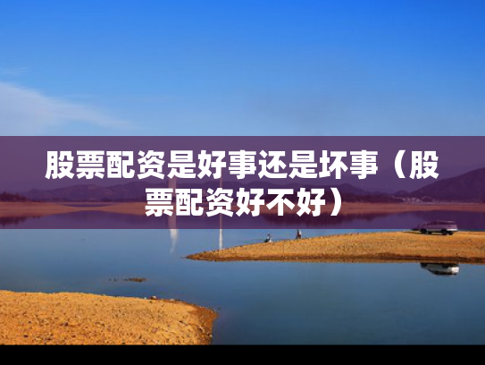 股票配资是好事还是坏事（股票配资好不好）
