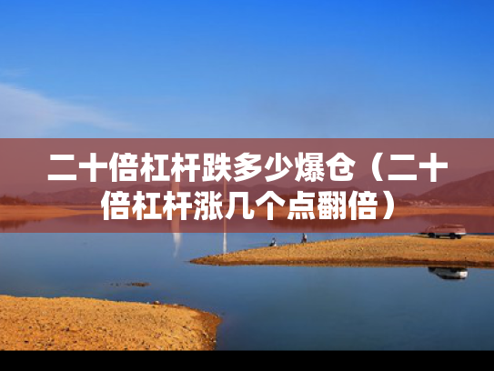 二十倍杠杆跌多少爆仓（二十倍杠杆涨几个点翻倍）