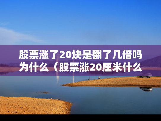 股票涨了20块是翻了几倍吗为什么（股票涨20厘米什么意思）