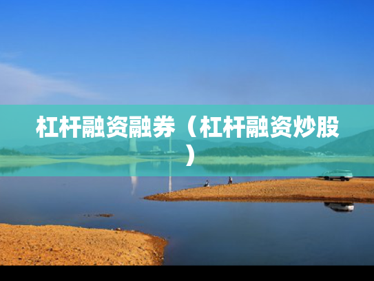 杠杆融资融券（杠杆融资炒股）