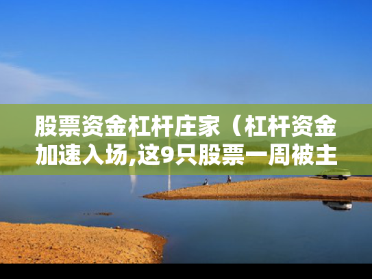 股票资金杠杆庄家（杠杆资金加速入场,这9只股票一周被主力净买入超亿元）