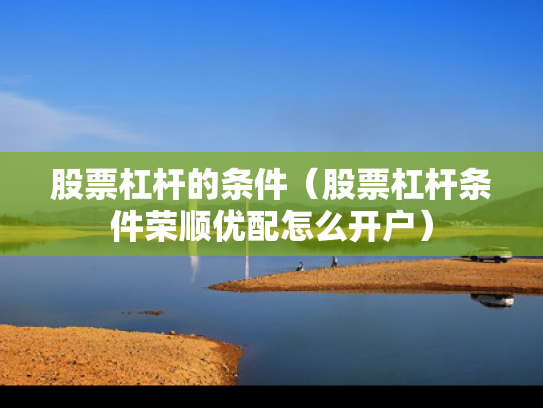 股票杠杆的条件（股票杠杆条件荣顺优配怎么开户）