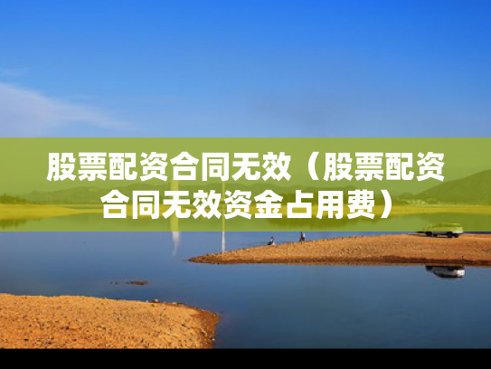 股票配资合同无效（股票配资合同无效资金占用费）