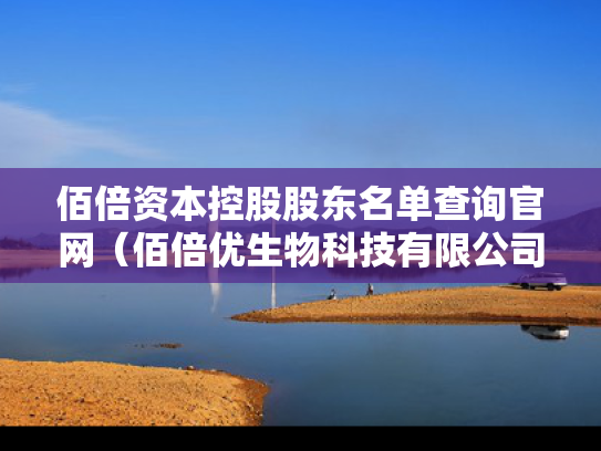 佰倍资本控股股东名单查询官网（佰倍优生物科技有限公司）