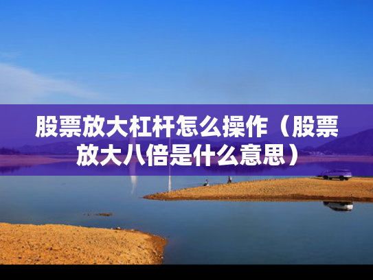 股票放大杠杆怎么操作（股票放大八倍是什么意思）