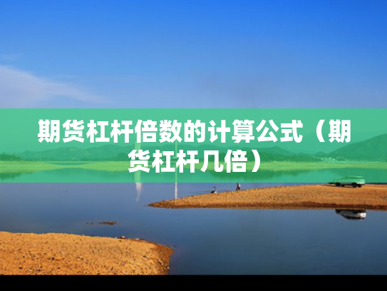 期货杠杆倍数的计算公式（期货杠杆几倍）
