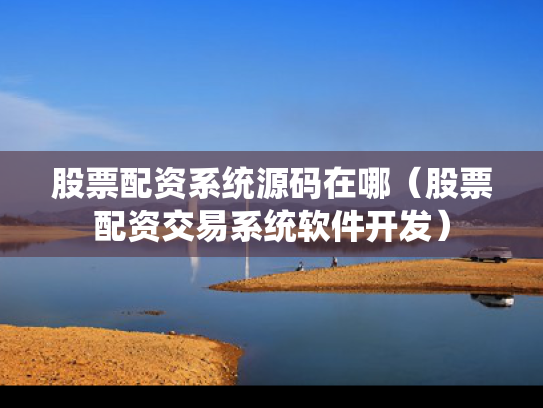 股票配资系统源码在哪（股票配资交易系统软件开发）
