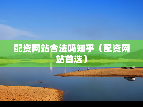 配资网站合法吗知乎（配资网站首选）