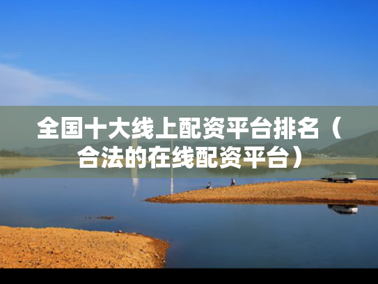 全国十大线上配资平台排名（合法的在线配资平台）