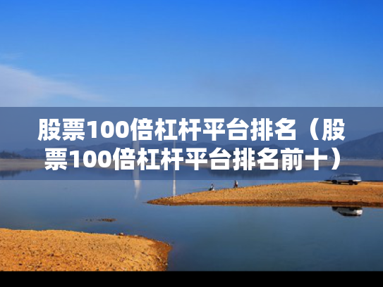 股票100倍杠杆平台排名（股票100倍杠杆平台排名前十）